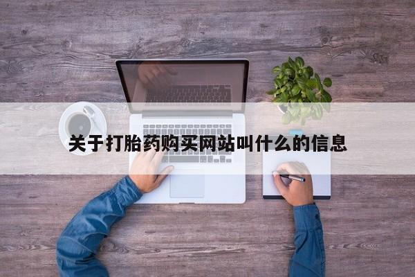 网上打胎药专门卖店关于打胎药购买网站叫什么的信息
