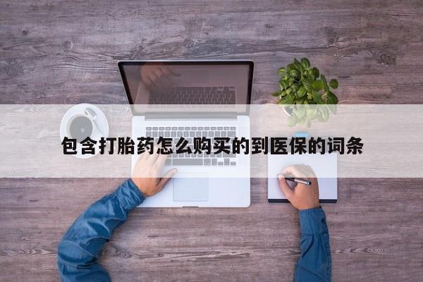 网上打胎药专门卖店包含打胎药怎么购买的到医保的词条