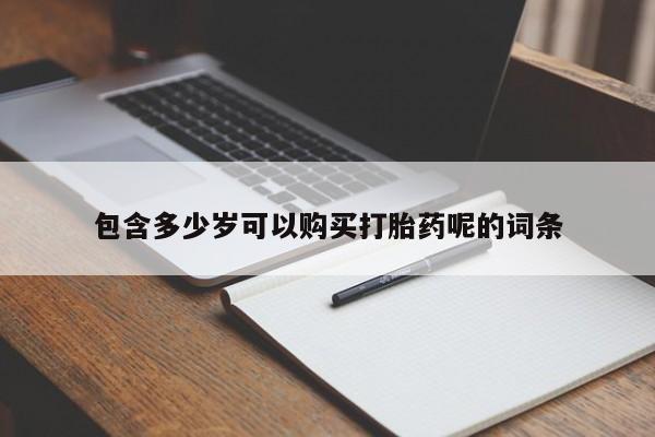 网上打胎药专门卖店包含多少岁可以购买打胎药呢的词条