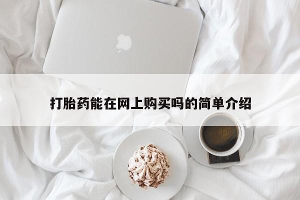 网上打胎药专门卖店打胎药能在网上购买吗的简单介绍