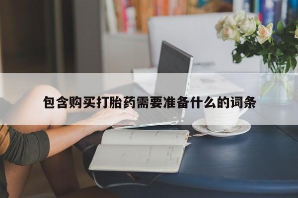 网上打胎药专门卖店包含购买打胎药需要准备什么的词条