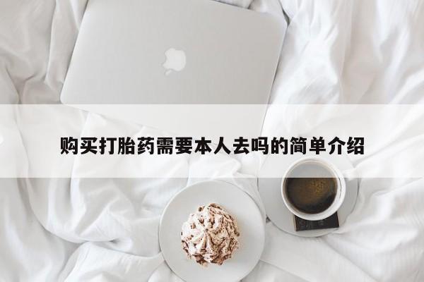 网上打胎药专门卖店购买打胎药需要本人去吗的简单介绍