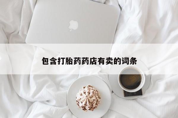 网上打胎药专门卖店包含打胎药药店有卖的词条