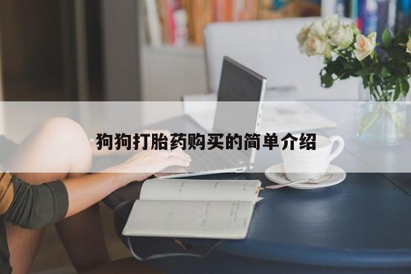 网上打胎药专门卖店狗狗打胎药购买的简单介绍