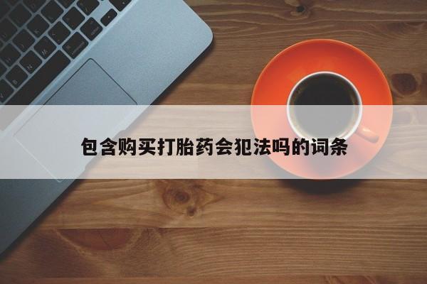 网上打胎药专门卖店包含购买打胎药会犯法吗的词条