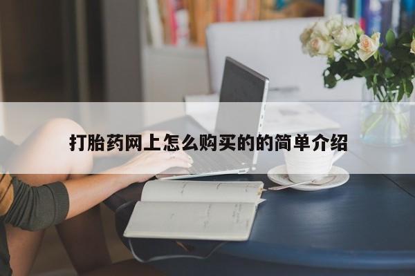 网上打胎药专门卖店打胎药网上怎么购买的的简单介绍