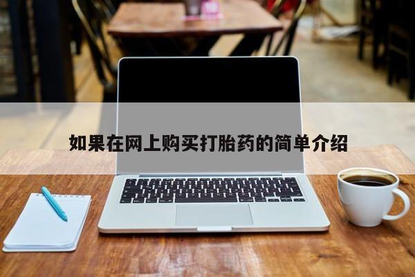 网上打胎药专门卖店如果在网上购买打胎药的简单介绍