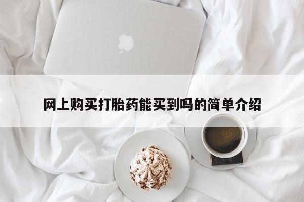 网上打胎药专门卖店网上购买打胎药能买到吗的简单介绍