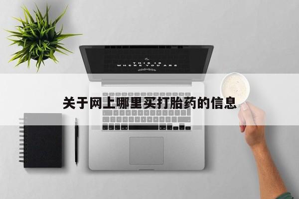 网上打胎药专门卖店关于网上哪里买打胎药的信息