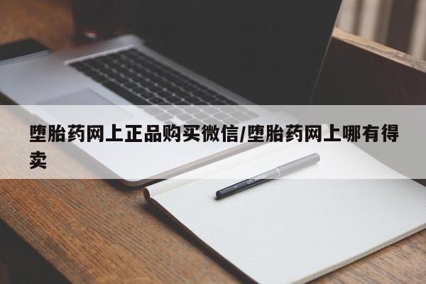 网上打胎药专门卖店堕胎药网上正品购买微信/堕胎药网上哪有得卖