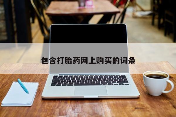 网上打胎药专门卖店包含打胎药网上购买的词条