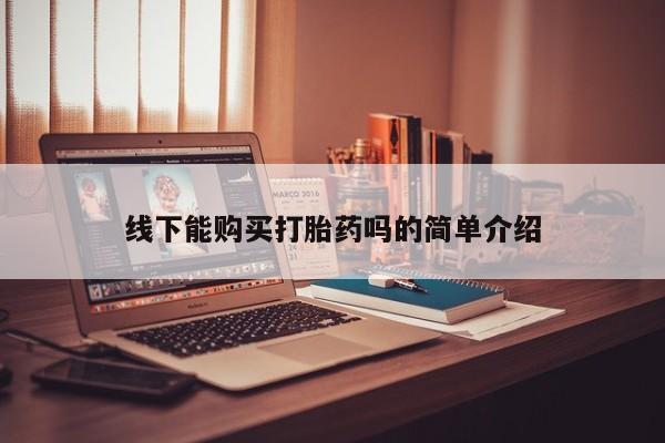 网上打胎药专门卖店线下能购买打胎药吗的简单介绍