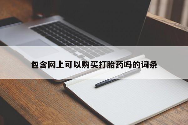 网上打胎药专门卖店包含网上可以购买打胎药吗的词条