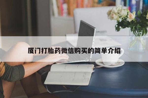 网上打胎药专门卖店厦门打胎药微信购买的简单介绍