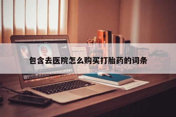 网上打胎药专门卖店包含去医院怎么购买打胎药的词条