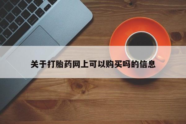 网上打胎药专门卖店关于打胎药网上可以购买吗的信息