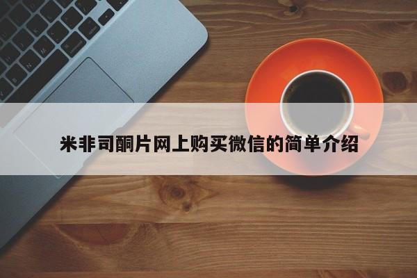 网上打胎药专门卖店米非司酮片网上购买微信的简单介绍