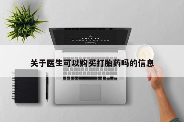 网上打胎药专门卖店关于医生可以购买打胎药吗的信息