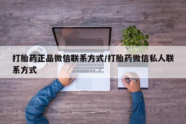 网上打胎药专门卖店打胎药正品微信联系方式/打胎药微信私人联系方式