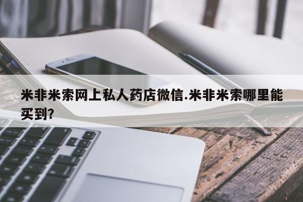 网上打胎药专门卖店米非米索网上私人药店微信.米非米索哪里能买到？