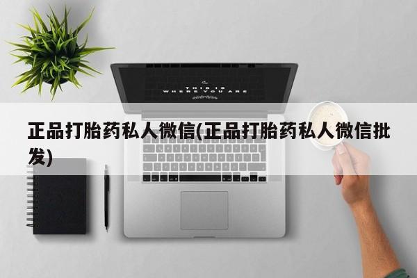 网上打胎药专门卖店正品打胎药私人微信(正品打胎药私人微信批发)