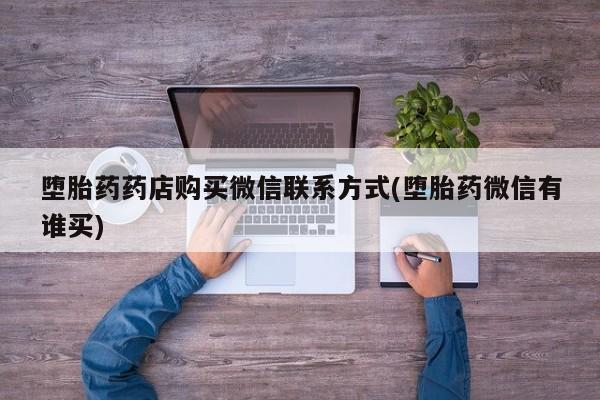 网上打胎药专门卖店堕胎药药店购买微信联系方式(堕胎药微信有谁买)