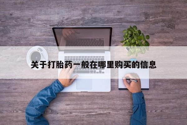 网上打胎药专门卖店关于打胎药一般在哪里购买的信息