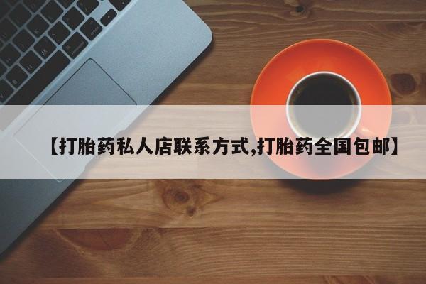 网上打胎药专门卖店【打胎药私人店联系方式,打胎药全国包邮】