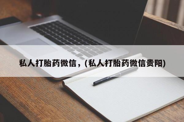 网上打胎药专门卖店私人打胎药微信，(私人打胎药微信贵阳)