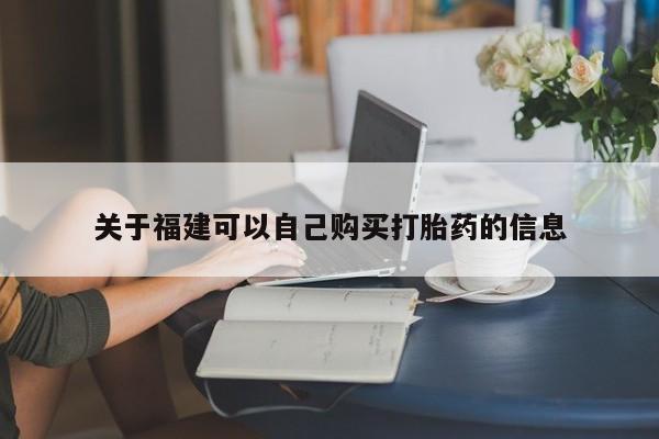 网上打胎药专门卖店关于福建可以自己购买打胎药的信息