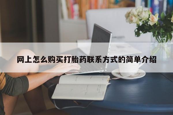 网上打胎药专门卖店网上怎么购买打胎药联系方式的简单介绍