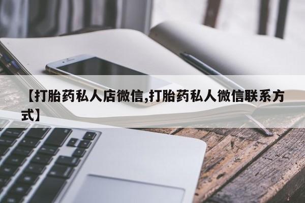 网上打胎药专门卖店【打胎药私人店微信,打胎药私人微信联系方式】