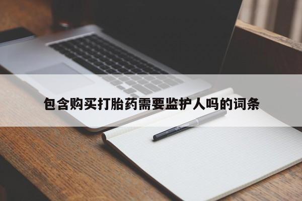 网上打胎药专门卖店包含购买打胎药需要监护人吗的词条