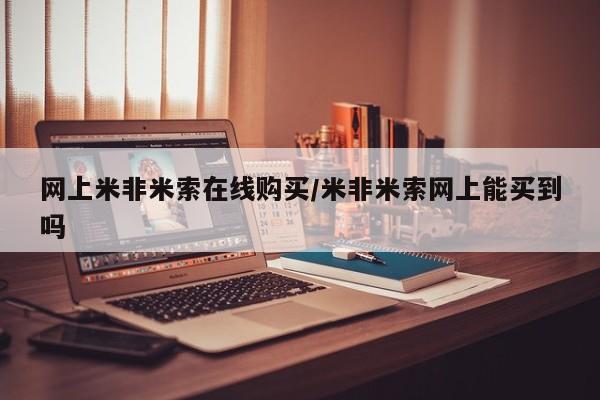 网上打胎药专门卖店网上米非米索在线购买/米非米索网上能买到吗
