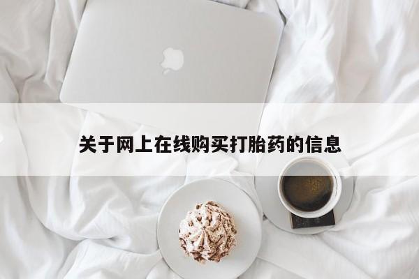 网上打胎药专门卖店关于网上在线购买打胎药的信息