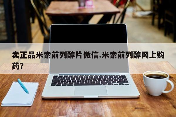 网上打胎药专门卖店卖正品米索前列醇片微信.米索前列醇网上购药？